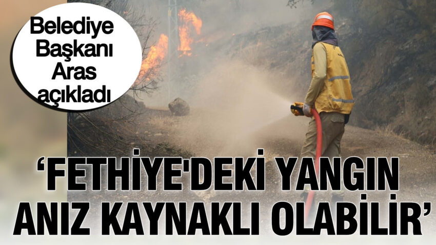 Belediye baskani aras duyurdu fethiyedeki yanginin aniz kaynakli olabilir UrAewQQT